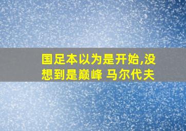 国足本以为是开始,没想到是巅峰 马尔代夫